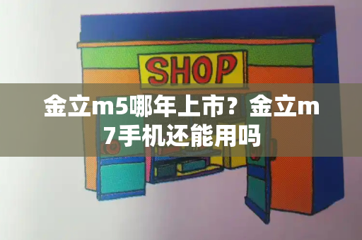 金立m5哪年上市？金立m7手机还能用吗-第1张图片-星选测评