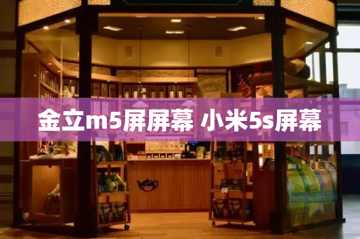 金立m5屏屏幕 小米5s屏幕-第1张图片-星选测评