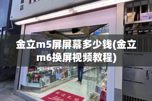 金立m5屏屏幕多少钱(金立m6换屏视频教程)