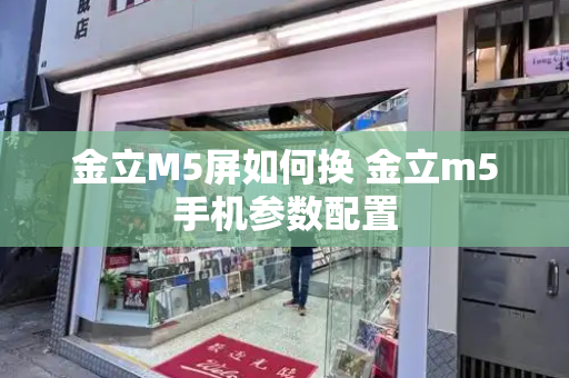 金立M5屏如何换 金立m5手机参数配置-第1张图片-星选测评