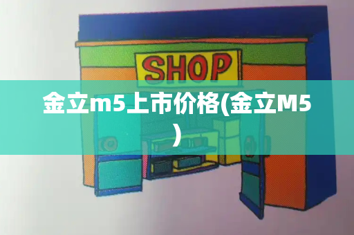金立m5上市价格(金立M5)