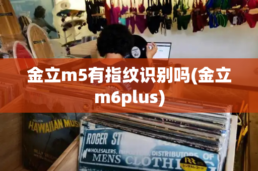 金立m5有指纹识别吗(金立m6plus)