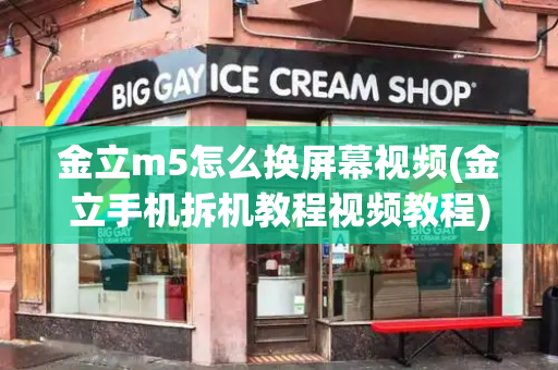 金立m5怎么换屏幕视频(金立手机拆机教程视频教程)