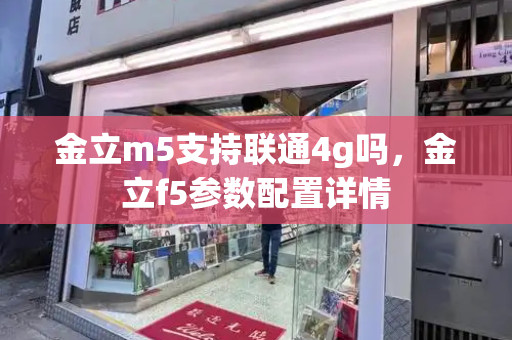 金立m5支持联通4g吗，金立f5参数配置详情-第1张图片-星选测评