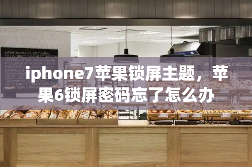 iphone7苹果锁屏主题，苹果6锁屏密码忘了怎么办