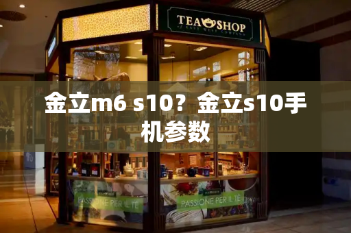 金立m6 s10？金立s10手机参数