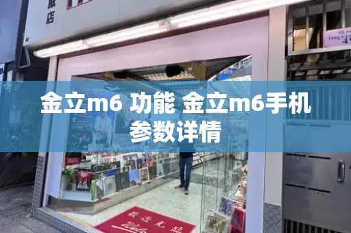 金立m6 功能 金立m6手机参数详情-第1张图片-星选测评