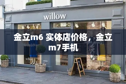 金立m6 实体店价格，金立m7手机
