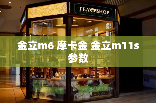 金立m6 摩卡金 金立m11s参数