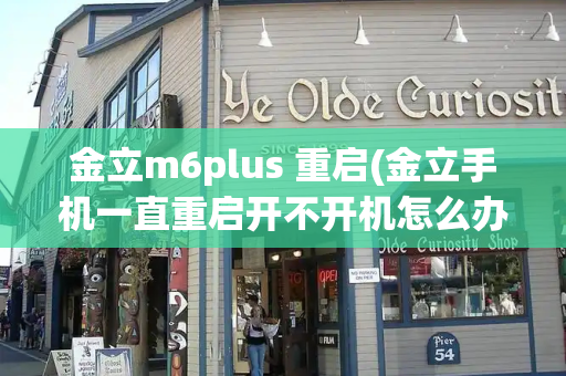 金立m6plus 重启(金立手机一直重启开不开机怎么办)-第1张图片-星选测评