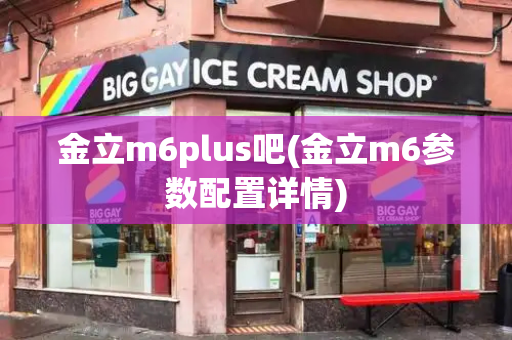 金立m6plus吧(金立m6参数配置详情)-第1张图片-星选测评