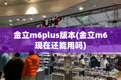 金立m6plus版本(金立m6现在还能用吗)