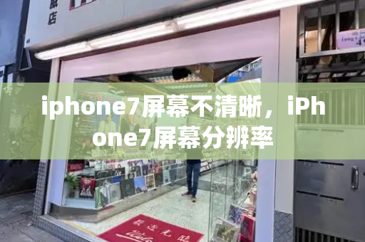 iphone7屏幕不清晰，iPhone7屏幕分辨率