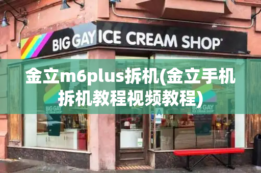 金立m6plus拆机(金立手机拆机教程视频教程)