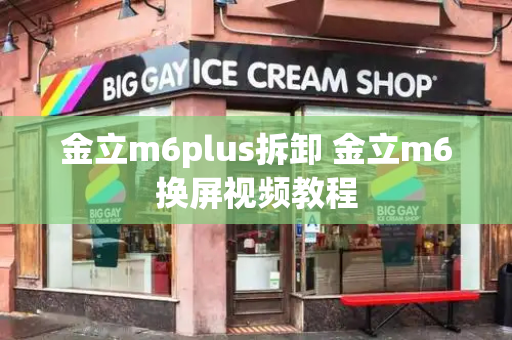金立m6plus拆卸 金立m6换屏视频教程