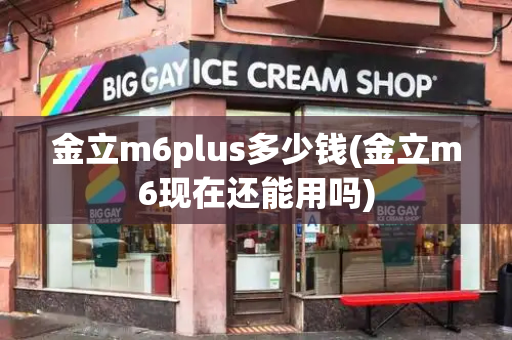 金立m6plus多少钱(金立m6现在还能用吗)-第1张图片-星选测评