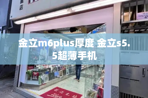 金立m6plus厚度 金立s5.5超薄手机-第1张图片-星选测评