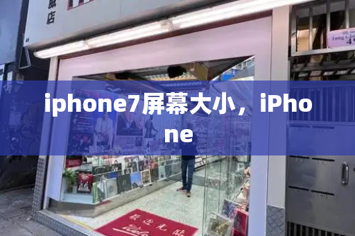iphone7屏幕大小，iPhone-第1张图片-星选测评