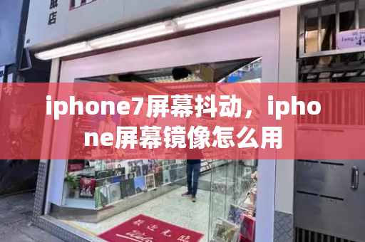iphone7屏幕抖动，iphone屏幕镜像怎么用