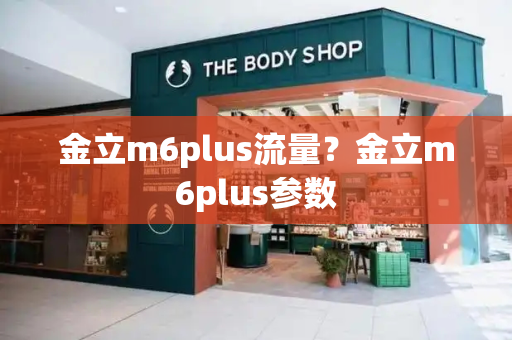 金立m6plus流量？金立m6plus参数