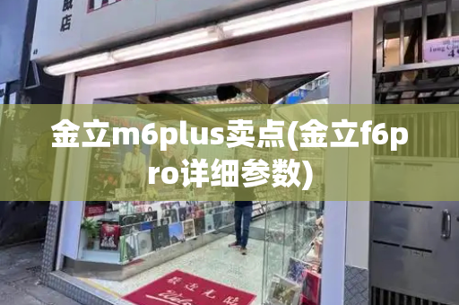 金立m6plus卖点(金立f6pro详细参数)
