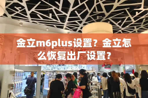 金立m6plus设置？金立怎么恢复出厂设置？-第1张图片-星选测评