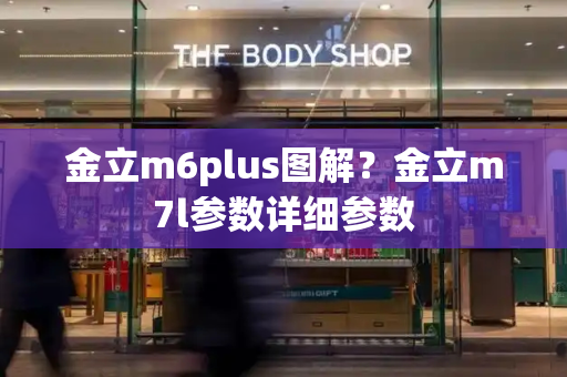 金立m6plus图解？金立m7l参数详细参数-第1张图片-星选测评