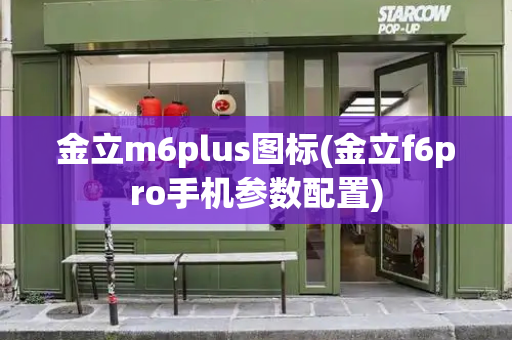 金立m6plus图标(金立f6pro手机参数配置)