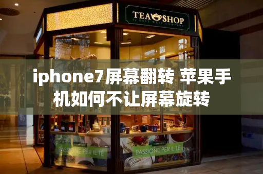 iphone7屏幕翻转 苹果手机如何不让屏幕旋转