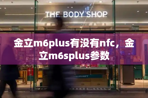 金立m6plus有没有nfc，金立m6splus参数-第1张图片-星选测评