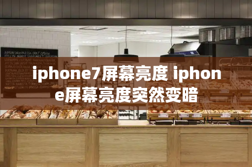 iphone7屏幕亮度 iphone屏幕亮度突然变暗