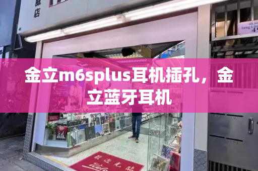 金立m6splus耳机插孔，金立蓝牙耳机