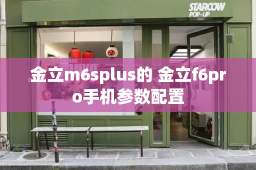 金立m6splus的 金立f6pro手机参数配置