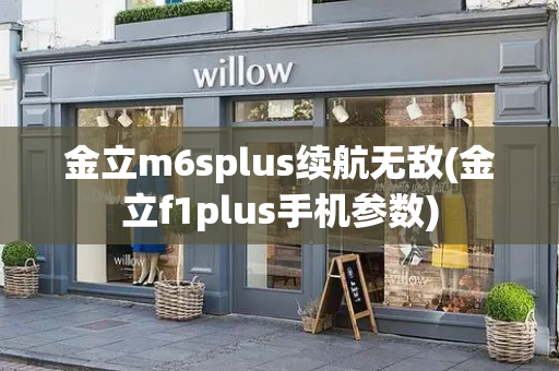 金立m6splus续航无敌(金立f1plus手机参数)-第1张图片-星选测评