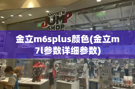 金立m6splus颜色(金立m7l参数详细参数)-第1张图片-星选测评