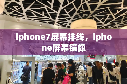 iphone7屏幕排线，iphone屏幕镜像-第1张图片-星选测评