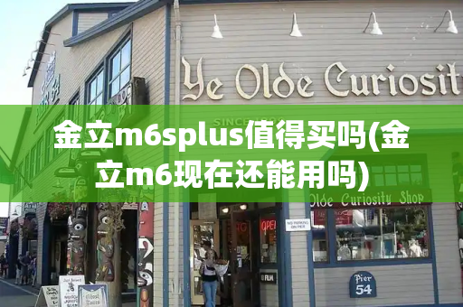 金立m6splus值得买吗(金立m6现在还能用吗)-第1张图片-星选测评