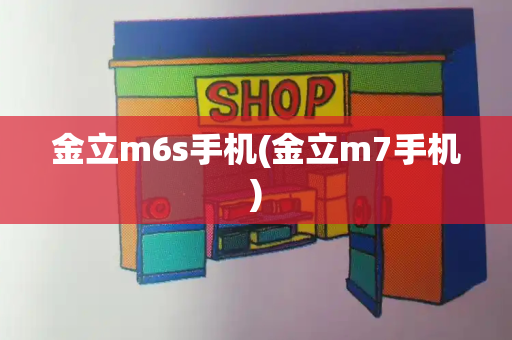 金立m6s手机(金立m7手机)