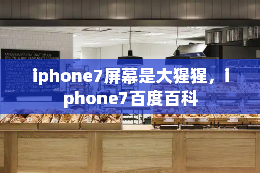 iphone7屏幕是大猩猩，iphone7百度百科