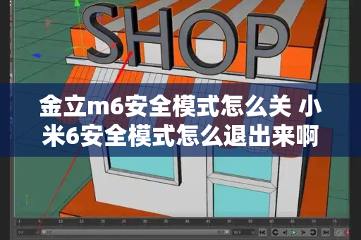 金立m6安全模式怎么关 小米6安全模式怎么退出来啊