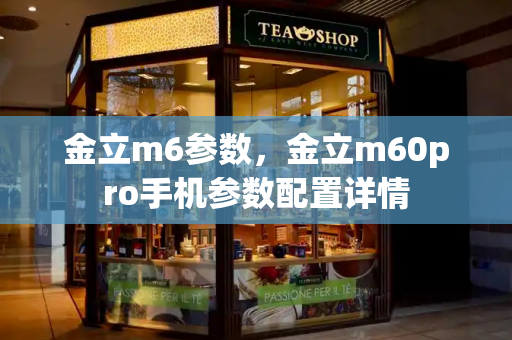金立m6参数，金立m60pro手机参数配置详情-第1张图片-星选测评