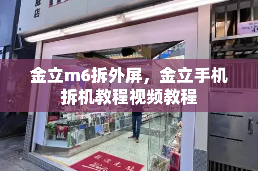 金立m6拆外屏，金立手机拆机教程视频教程