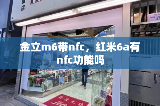 金立m6带nfc，红米6a有nfc功能吗-第1张图片-星选测评