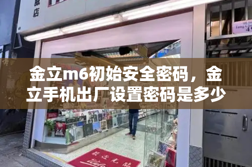 金立m6初始安全密码，金立手机出厂设置密码是多少