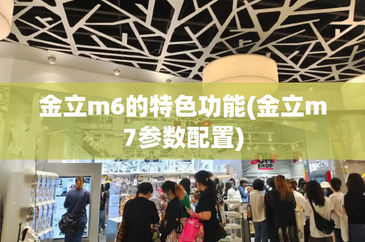 金立m6的特色功能(金立m7参数配置)