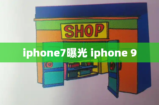 iphone7曝光 iphone 9-第1张图片-星选测评
