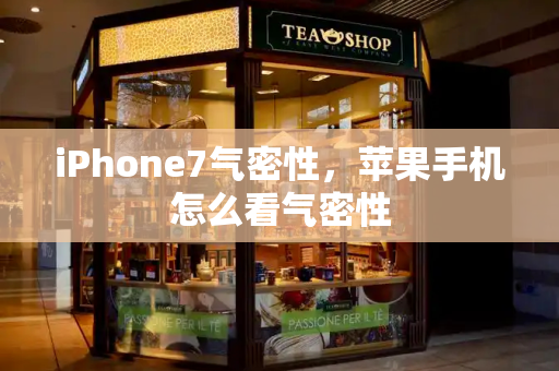 iPhone7气密性，苹果手机怎么看气密性