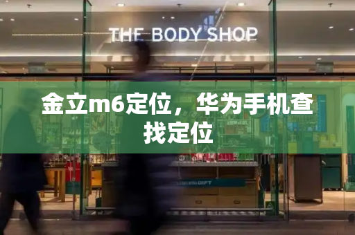 金立m6定位，华为手机查找定位