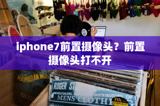iphone7前置摄像头？前置摄像头打不开