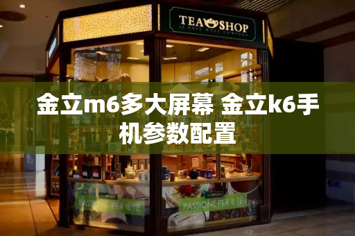 金立m6多大屏幕 金立k6手机参数配置